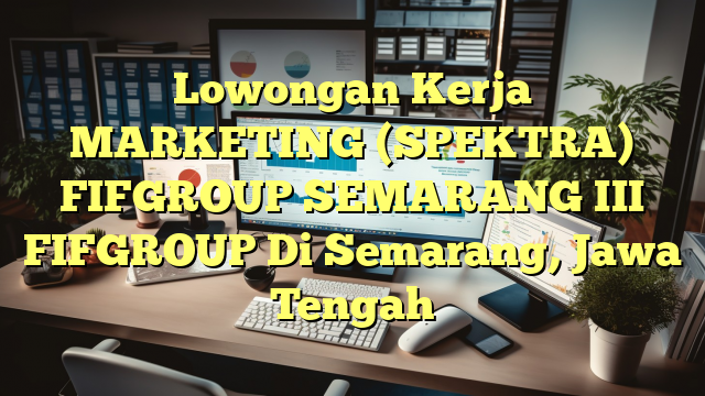 Lowongan Kerja MARKETING (SPEKTRA) FIFGROUP SEMARANG III FIFGROUP Di Semarang, Jawa Tengah