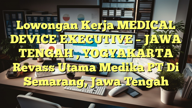 Lowongan Kerja MEDICAL DEVICE EXECUTIVE – JAWA TENGAH , YOGYAKARTA Revass Utama Medika PT Di Semarang, Jawa Tengah