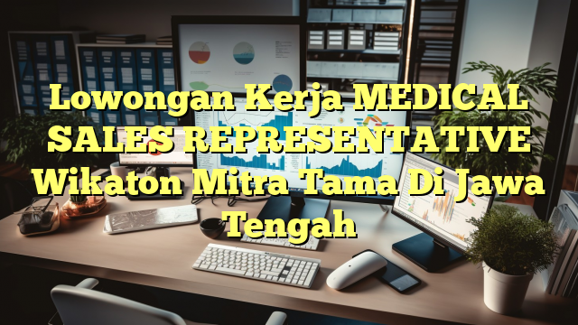 Lowongan Kerja MEDICAL SALES REPRESENTATIVE Wikaton Mitra Tama Di Jawa Tengah