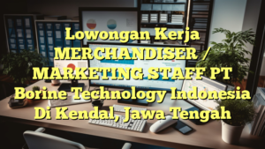 Lowongan Kerja MERCHANDISER / MARKETING STAFF PT Borine Technology Indonesia Di Kendal, Jawa Tengah