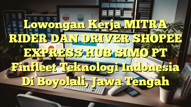 Lowongan Kerja MITRA RIDER DAN DRIVER SHOPEE EXPRESS HUB SIMO PT Finfleet Teknologi Indonesia Di Boyolali, Jawa Tengah