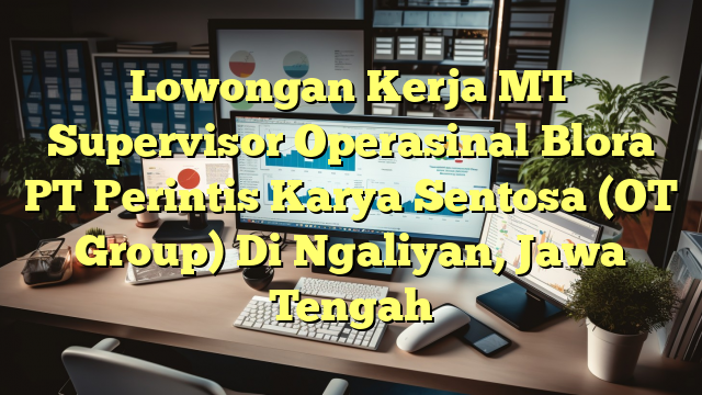 Lowongan Kerja MT Supervisor Operasinal Blora PT Perintis Karya Sentosa (OT Group) Di Ngaliyan, Jawa Tengah