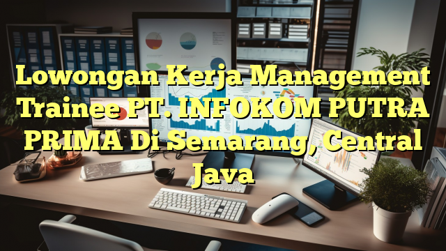 Lowongan Kerja Management Trainee PT. INFOKOM PUTRA PRIMA Di Semarang, Central Java