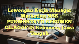 Lowongan Kerja Manager Marketing NSS PURWOKERTO KEBUMEN CILACAP Di Kebumen, Jawa Tengah