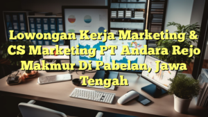 Lowongan Kerja Marketing & CS Marketing PT Andara Rejo Makmur Di Pabelan, Jawa Tengah