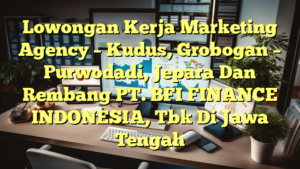 Lowongan Kerja Marketing Agency – Kudus, Grobogan – Purwodadi, Jepara Dan Rembang PT. BFI FINANCE INDONESIA, Tbk Di Jawa Tengah