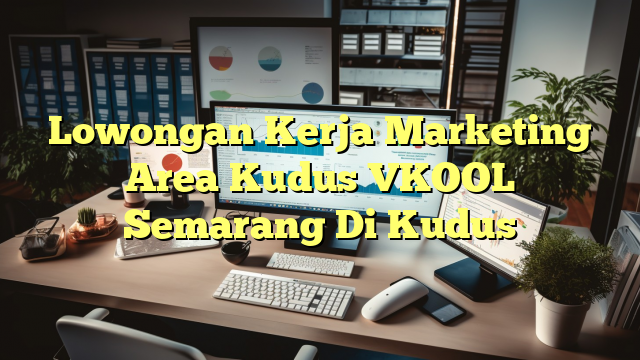 Lowongan Kerja Marketing Area Kudus VKOOL Semarang Di Kudus