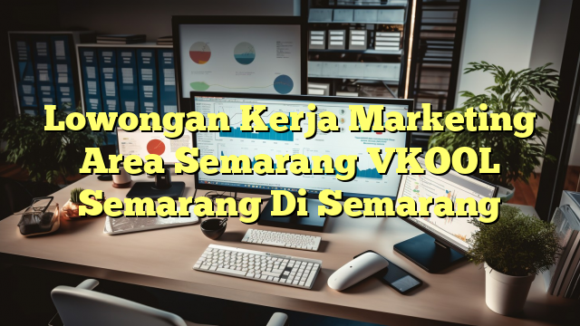 Lowongan Kerja Marketing Area Semarang VKOOL Semarang Di Semarang