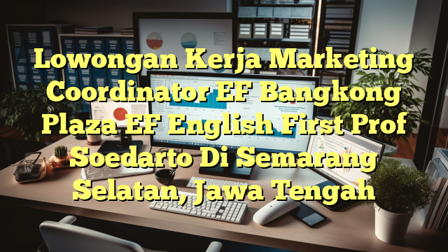 Lowongan Kerja Marketing Coordinator EF Bangkong Plaza EF English First Prof Soedarto Di Semarang Selatan, Jawa Tengah