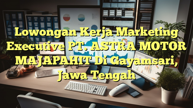 Lowongan Kerja Marketing Executive PT. ASTRA MOTOR MAJAPAHIT Di Gayamsari, Jawa Tengah