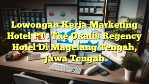 Lowongan Kerja Marketing Hotel PT. The Oxalis Regency Hotel Di Magelang Tengah, Jawa Tengah