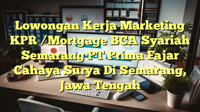 Lowongan Kerja Marketing KPR /Mortgage BCA Syariah Semarang PT Prima Fajar Cahaya Surya Di Semarang, Jawa Tengah