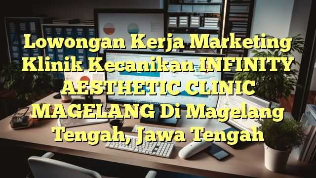 Lowongan Kerja Marketing Klinik Kecanikan INFINITY AESTHETIC CLINIC MAGELANG Di Magelang Tengah, Jawa Tengah