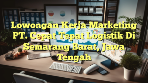 Lowongan Kerja Marketing PT. Cepat Tepat Logistik Di Semarang Barat, Jawa Tengah