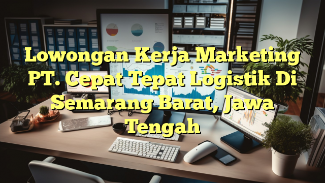 Lowongan Kerja Marketing PT. Cepat Tepat Logistik Di Semarang Barat, Jawa Tengah