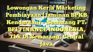 Lowongan Kerja Marketing Pembiayaan (Jaminan BPKB Kendaraan) – Semarang PT. BFI FINANCE INDONESIA, Tbk Di Semarang, Central Java