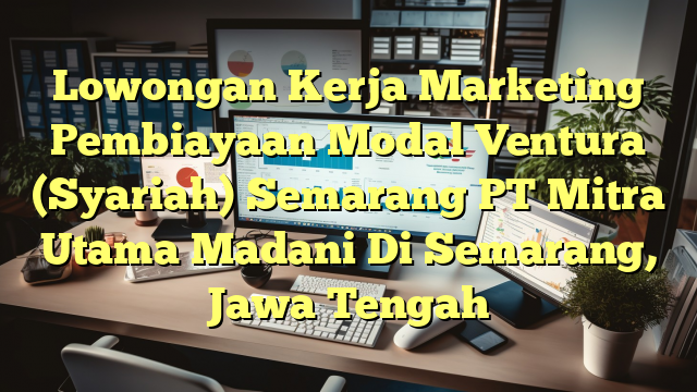 Lowongan Kerja Marketing Pembiayaan Modal Ventura (Syariah) Semarang PT Mitra Utama Madani Di Semarang, Jawa Tengah