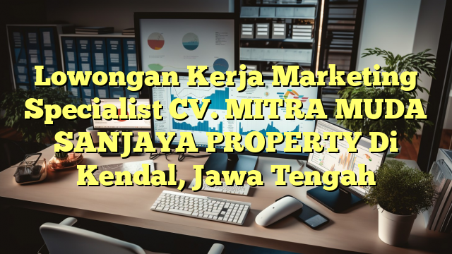 Lowongan Kerja Marketing Specialist CV. MITRA MUDA SANJAYA PROPERTY Di Kendal, Jawa Tengah