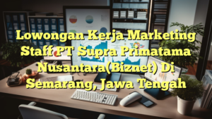 Lowongan Kerja Marketing Staff PT Supra Primatama Nusantara(Biznet) Di Semarang, Jawa Tengah