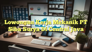 Lowongan Kerja Mekanik PT Siba Surya Di Central Java