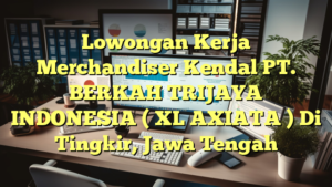 Lowongan Kerja Merchandiser Kendal PT. BERKAH TRIJAYA INDONESIA ( XL AXIATA ) Di Tingkir, Jawa Tengah