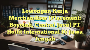 Lowongan Kerja Merchandiser (Placement: Boyolali, Central Java) PT Hollit International Di Jawa Tengah