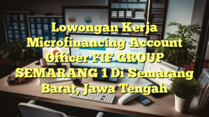 Lowongan Kerja Microfinancing Account Officer FIF GROUP SEMARANG 1 Di Semarang Barat, Jawa Tengah