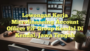 Lowongan Kerja Microfinancing Account Officer FiF Group Kendal Di Kendal, Jawa Tengah