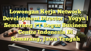 Lowongan Kerja Network Development Director – Yogya | Semarang PT Regus Business Centre Indonesia Di Semarang, Jawa Tengah