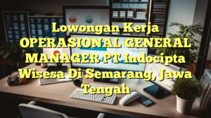 Lowongan Kerja OPERASIONAL GENERAL MANAGER PT Indocipta Wisesa Di Semarang, Jawa Tengah