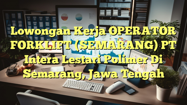 Lowongan Kerja OPERATOR FORKLIFT (SEMARANG) PT Intera Lestari Polimer Di Semarang, Jawa Tengah