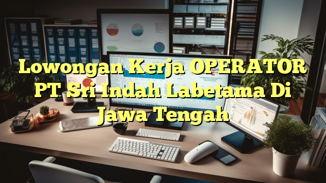 Lowongan Kerja OPERATOR PT Sri Indah Labetama Di Jawa Tengah