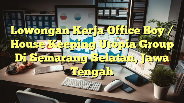 Lowongan Kerja Office Boy / House Keeping Utopia Group Di Semarang Selatan, Jawa Tengah