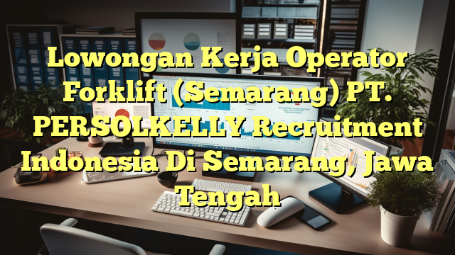 Lowongan Kerja Operator Forklift (Semarang) PT. PERSOLKELLY Recruitment Indonesia Di Semarang, Jawa Tengah