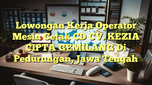 Lowongan Kerja Operator Mesin Cetak CD CV. KEZIA CIPTA GEMILANG Di Pedurungan, Jawa Tengah