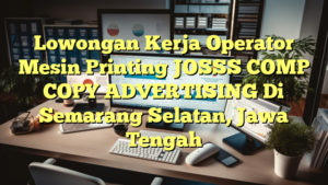 Lowongan Kerja Operator Mesin Printing JOSSS COMP COPY ADVERTISING Di Semarang Selatan, Jawa Tengah