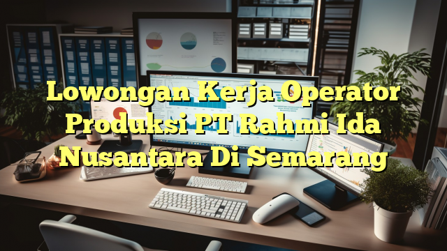 Lowongan Kerja Operator Produksi PT Rahmi Ida Nusantara Di Semarang