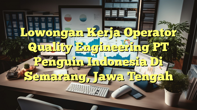 Lowongan Kerja Operator Quality Engineering PT Penguin Indonesia Di Semarang, Jawa Tengah