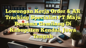 Lowongan Kerja Order & AR Tracking Specialist PT Maju Bersama Gemilang Di Kabupaten Kendal, Jawa Tengah