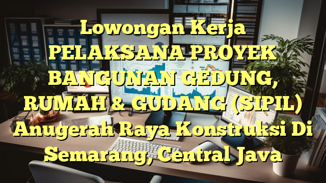 Lowongan Kerja PELAKSANA PROYEK BANGUNAN GEDUNG, RUMAH & GUDANG (SIPIL) Anugerah Raya Konstruksi Di Semarang, Central Java