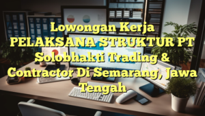 Lowongan Kerja PELAKSANA STRUKTUR PT Solobhakti Trading & Contractor Di Semarang, Jawa Tengah