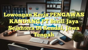 Lowongan Kerja PENGAWAS KANDANG PT Berill Jaya Sejahtera Di Kendal, Jawa Tengah