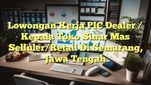 Lowongan Kerja PIC Dealer / Kepala Toko Sinar Mas Selluler/Retail Di Semarang, Jawa Tengah