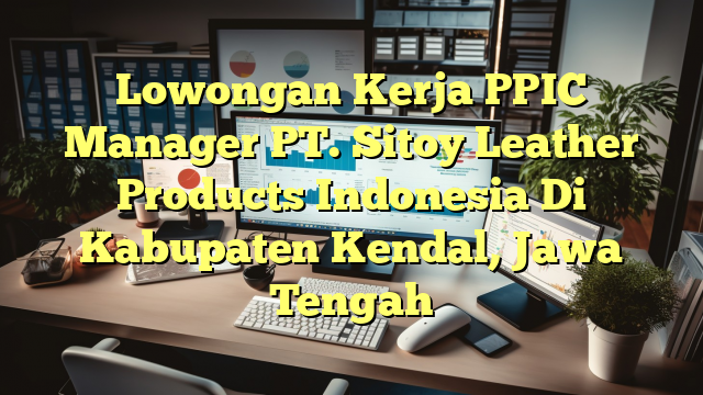 Lowongan Kerja PPIC Manager PT. Sitoy Leather Products Indonesia Di Kabupaten Kendal, Jawa Tengah