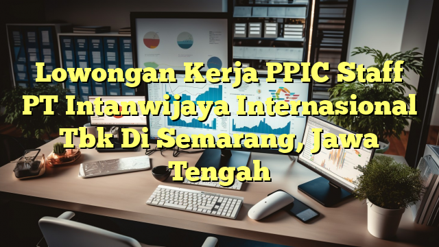 Lowongan Kerja PPIC Staff PT Intanwijaya Internasional Tbk Di Semarang, Jawa Tengah