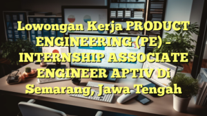 Lowongan Kerja PRODUCT ENGINEERING (PE) – INTERNSHIP ASSOCIATE ENGINEER APTIV Di Semarang, Jawa Tengah