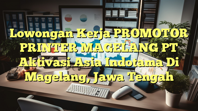 Lowongan Kerja PROMOTOR PRINTER MAGELANG PT Aktivasi Asia Indotama Di Magelang, Jawa Tengah