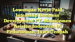 Lowongan Kerja Paid Intenship Business Development PT. Manajemen  Asisten Indonesia Di Pedurungan, Jawa Tengah