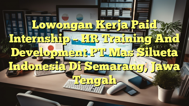 Lowongan Kerja Paid Internship – HR Training And Development PT Mas Silueta Indonesia Di Semarang, Jawa Tengah