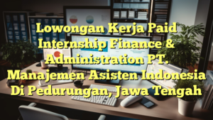 Lowongan Kerja Paid Internship Finance & Administration PT. Manajemen  Asisten Indonesia Di Pedurungan, Jawa Tengah